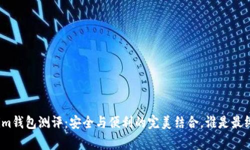 Tokenim钱包测评：安全与便利的完美结合，谁是最终赢家？
