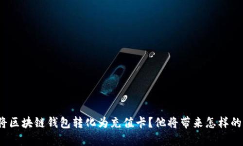 如何将区块链钱包转化为充值卡？他将带来怎样的惊喜？