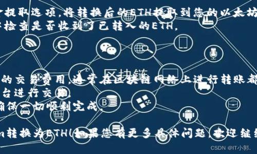 要将Tokenim转入以太坊（ETH），您需要遵循以下步骤（请注意，具体操作可能会因您的钱包或交易所而有所不同）：

### 步骤一：获取Tokenim和以太坊钱包地址

1. **确认您的Tokenim和Ethereum是否已存于同一个钱包**：确保您有一个支持Tokenim的加密钱包（例如MetaMask）。
2. **获取Ethereum钱包地址**：打开您的以太坊钱包，复制您的Ethereum地址。

### 步骤二：使用交易平台或去中心化交换（DEX）

1. **选择一个交易平台**：访问支持Tokenim币种的交易所。
2. **选择交易对**：找到Tokenim与ETH的交易对。
3. **进行转换**：输入您要转换的Tokenim数量，确认交易价格和费用，然后完成交易。

### 步骤三：将生成的ETH转入您的以太坊钱包

1. **提取资金**：在交易所中找到资金提取选项，将转换后的ETH提取到您的以太坊钱包地址。
2. **确认转账**：在您的以太坊钱包中检查是否收到了已转入的ETH。

### 附加建议

- **手续费**：务必注意在转换过程中的交易费用，通常在区块链网络上进行转账都会有一定的Gas费用。
- **安全性**：确保在可靠和安全的平台进行交易。
- **确认交易**：保持关注交易状态，确保一切顺利完成。

希望以上步骤能帮助您成功将Tokenim转换为ETH！如果您有更多具体问题，欢迎继续询问。