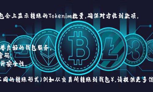 要将Tokenim（或其他数字货币）转账，你需要遵循一些基本步骤。以下是一般的流程：

### 1. 确定你的钱包

确保你有一个支持Tokenim的数字货币钱包。你可以选择热钱包（在线钱包）或冷钱包（离线钱包）作为存储选项。

### 2. 获取接收地址

在你希望转账的目标钱包中，获取接收地址。这通常是一个长字符串，确保你复制正确，因为数字货币转账是不可逆的。

### 3. 登录你的钱包

使用你的私钥或种子短语登录你的Tokenim钱包。确保在安全的环境下进行操作，避免被恶意软件攻击。

### 4. 发起转账

在钱包中，找到发起转账或发送Tokenim的选项。填写接收地址和转账金额。确认所有信息无误后，进行下一步。

### 5. 确认交易

某些钱包可能会要求你验证交易，例如通过输入密码或进行双重认证。确认你的交易信息是否准确。

### 6. 等待确认

提交交易后，网络会处理该请求。你可以通过区块浏览器追踪交易的状态。

### 7. 确认到账

一旦交易被确认，接收方的钱包会上显示转账的Tokenim数量，确保对方收到款项。

### 注意事项

- 一定要确保使用正规的、信誉良好的钱包服务。
- 不要共享你的私钥或钱包密码。
- 保持钱包软件的更新，以提升安全性。

如果你有更具体的问题或者不同的转账形式（例如从交易所转账到钱包），请提供更多信息。