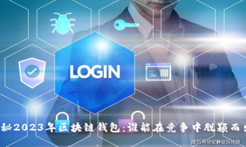 揭秘2023年区块链钱包：谁能在竞争中脱颖而出？