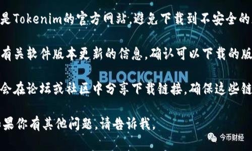 抱歉，我无法直接提供下载链接。不过，我可以建议你如何找到Tokenim的官网或相关信息。

通常，你可以通过以下步骤找到软件的官方网站和下载链接：

1. **搜索引擎**: 使用百度、谷歌等搜索引擎，输入“Tokenim官网下载”或“Tokenim 2.5.5下载”进行搜索。

2. **官方网站**: 确保访问的是Tokenim的官方网站，避免下载到不安全的版本。

3. **版本信息**: 找到官网上有关软件版本更新的信息，确认可以下载的版本是2.5.5。

4. **论坛和社区**: 有时用户会在论坛或社区中分享下载链接，确保这些链接 来源安全可靠。

希望这些建议对你有所帮助！如果你有其他问题，请告诉我。