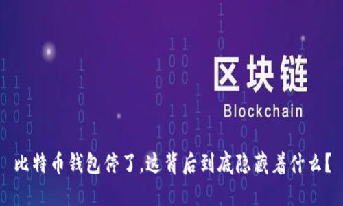 比特币钱包停了，这背后到底隐藏着什么？