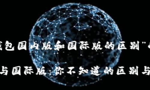 以下是关于“Tokenim钱包国内版和国际版的区别”的内容框架及详细信息。

Tokenim钱包的国内版与国际版：你不知道的区别与选择