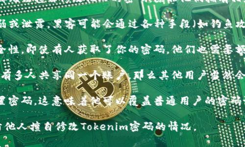 关于“别人会不会修改Tokenim密码”的问题，通常情况下，任何人都无法擅自修改他人的密码，除非他们拥有相应的访问权限或账户控制权。不过，这里有几个关键因素需要考虑：

1. **账户安全性**：如果你使用的Tokenim或其他平台的密码较弱或泄露，黑客可能会通过各种手段（如钓鱼攻击）获取账户控制权，从而修改密码。

2. **两步验证**：启用双重身份验证（2FA）可以大幅提升账户安全性，即使有人获取了你的密码，他们也需要额外的验证信息才能修改密码。

3. **密码管理**：建议使用复杂的、独特的密码，并定期更换。如果有多人共享同一个账户，那么其他用户当然会有能力修改密码。

4. **管理员权限**：在某些情况下，比如企业账户，管理员可以重置密码，这意味着他可以覆盖普通用户的密码设置。

通过确保密码复杂性、启用双重验证、定期更换密码，能够有效预防他人擅自修改Tokenim密码的情况。