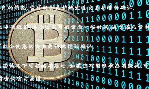 关于将Tokenim（或其他加密货币）转入火币（Huobi）的具体时间，通常取决于多个因素，包括网络的拥堵情况、交易确认所需的时间以及火币的处理时间。一般来说，以下是一些可能影响转入时间的因素：

1. 区块链网络拥堵
如果Tokenim的区块链网络拥堵，交易确认的速度可能会受到影响。在高峰时段，交易可能需要更长时间才能被确认。有时，交易可能会在几分钟内完成，但在网络繁忙时，可能需要更长的时间。

2. 您所使用的钱包
不同的钱包在发送交易时可能有不同的处理速度。如果您使用的是性能优良的钱包，它可能会更快地发送交易并进行确认。

3. 火币交易所的处理时间
火币对转入的钱包地址和资金会进行安全检查，确认交易的真实性。根据火币的政策，这个过程可能需要一些时间，通常在几分钟到几个小时之间。

4. 交易费用的选择
当发送Tokenim时，您选择的交易费用也会影响交易的速度。较高的费用可能会使您的交易更快地得到确认。

总结
一般而言，Tokenim转入火币的时间通常为几分钟到一个小时不等，但在某些情况下可能略有延迟。如果您对转账状态有疑问，可以查看相关区块链的交易记录，或联系火币的客服获取更多信息。

请注意，具体情况可能会有所不同，因此最好查看相关最新信息或在交易前咨询官方渠道。