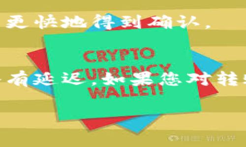 关于将Tokenim（或其他加密货币）转入火币（Huobi）的具体时间，通常取决于多个因素，包括网络的拥堵情况、交易确认所需的时间以及火币的处理时间。一般来说，以下是一些可能影响转入时间的因素：

1. 区块链网络拥堵
如果Tokenim的区块链网络拥堵，交易确认的速度可能会受到影响。在高峰时段，交易可能需要更长时间才能被确认。有时，交易可能会在几分钟内完成，但在网络繁忙时，可能需要更长的时间。

2. 您所使用的钱包
不同的钱包在发送交易时可能有不同的处理速度。如果您使用的是性能优良的钱包，它可能会更快地发送交易并进行确认。

3. 火币交易所的处理时间
火币对转入的钱包地址和资金会进行安全检查，确认交易的真实性。根据火币的政策，这个过程可能需要一些时间，通常在几分钟到几个小时之间。

4. 交易费用的选择
当发送Tokenim时，您选择的交易费用也会影响交易的速度。较高的费用可能会使您的交易更快地得到确认。

总结
一般而言，Tokenim转入火币的时间通常为几分钟到一个小时不等，但在某些情况下可能略有延迟。如果您对转账状态有疑问，可以查看相关区块链的交易记录，或联系火币的客服获取更多信息。

请注意，具体情况可能会有所不同，因此最好查看相关最新信息或在交易前咨询官方渠道。