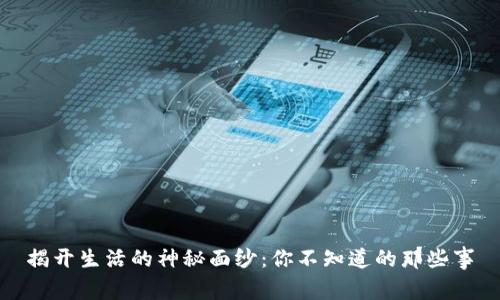 揭开生活的神秘面纱：你不知道的那些事
