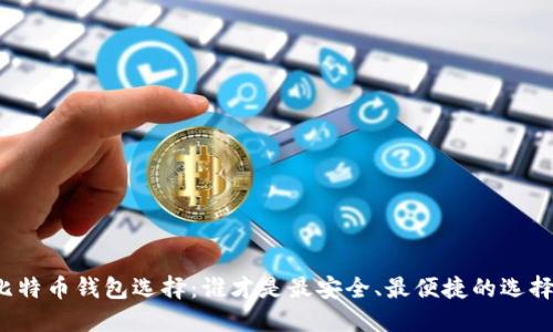 比特币钱包选择：谁才是最安全、最便捷的选择？