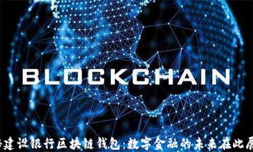 
揭秘建设银行区块链钱包：数字金融的未来在此展开？