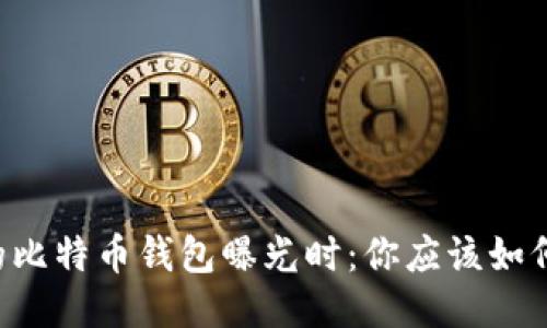 当你的比特币钱包曝光时：你应该如何应对？