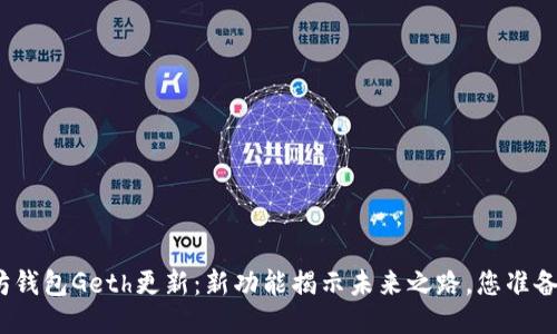 : 以太坊钱包Geth更新：新功能揭示未来之路，您准备好了吗？