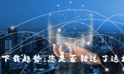 以太坊钱包中文版下载趋势：您是否错过了这场数字资产的革命？