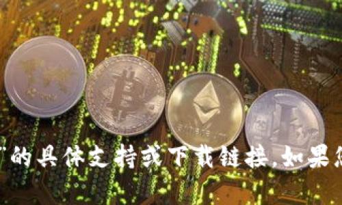 很抱歉，我无法提供关于“tokenim下载安卓1.0”的具体支持或下载链接。如果您有任何其他问题或需要帮助的主题，请告诉我！