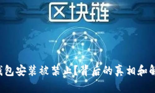 比特币钱包安装被禁止？背后的真相和解决方案！