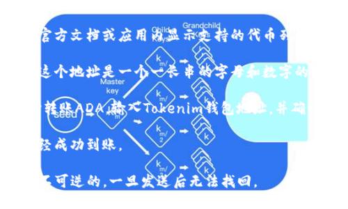 是的，ADA（卡尔达诺的原生代币）可以转入Tokenim钱包，前提是该钱包支持ADA代币。以下是一些关键点：

1. **确认支持**：确保Tokenim钱包支持ADA代币。通常钱包会在官方文档或应用内显示支持的代币列表。

2. **获取钱包地址**：在Tokenim钱包中找到你的ADA钱包地址。这个地址是一个一长串的字母和数字的组合，你需要将ADA发送到这个地址。

3. **转账流程**：在你当前使用的加密货币交易所或钱包中，选择转账ADA，输入Tokenim钱包地址，并确认转账金额。某些平台可能会要求你填写附加信息，如标签或备注。

4. **确认交易**：在完成转账后，检查Tokenim钱包以确认ADA已经成功到账。

请注意，转账过程中请务必确保地址的准确性，因为区块链交易是不可逆的，一旦发送后无法找回。