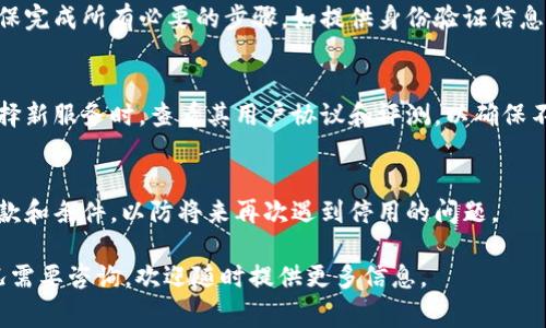 如果您在使用 Tokenim（或任何其他服务）时遇到停用的问题，通常可以按照以下步骤处理：

检查账户状态
首先，您需要确认您的 Tokenim 账户是否真的已被停用。登录您的账户并查看是否有任何通知或警告。如果账户可以正常访问，您可能只需更新注册信息或验证您的电子邮件地址。

查找停用原因
如果账户无法访问，检查服务的网页以了解停用可能的常见原因。停用通常发生在违反用户协议、超出使用限制或未付款的情况下。了解具体原因将帮助您更好地解决问题。

联系客服支持
大多数服务都有客服支持渠道。如果您确认您的账户被意外停用，您应尽快联系 Tokenim 的客服。准备好提供您的账户信息，并详细描述您遇到的问题，以帮助客服团队更快地为您解决问题。

遵循解决方案
客服可能会提供一些解决方案或步骤以恢复您的账户。遵循这些指导，确保完成所有必要的步骤，如提供身份验证信息，更新支付方式，或更改您的使用习惯以符合服务条款。

考虑备选方案
如果以上步骤未能解决问题，您可能需要考虑转向其他类似的服务。在选择新服务时，查看其用户协议和评测，以确保不会再遇到同样的问题。

预防未来问题
一旦恢复或更换服务，记得定期检查您的账户状态，并了解相关的使用条款和条件，以防将来再次遇到停用的问题。

以上步骤应该能帮助您处理 Tokenim 停用的问题。如果有更具体的情况需要咨询，欢迎随时提供更多信息。