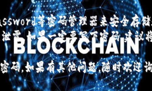 当你忘记了Tokenim交易平台的密码时，不必过于担心，下面是一个详细的解决方案，希望能帮助到你。

### 解决方案

1. **访问Tokenim官网：**
   首先，打开Tokenim的官方网站，确保你在安全和官方的站点上。

2. **找到登录页面：**
   在主页上，寻找“登录”或“我的账户”的链接，点击进入登录页面。

3. **点击“忘记密码？”：**
   在登录框中，你通常会看到一个“忘记密码？”的链接，点击这个链接。

4. **输入注册信息：**
   按照提示输入与账户关联的电子邮件地址或用户名。确保输入的信息准确无误。

5. **检查电子邮件：**
   系统会向你的邮箱发送一封重置密码的邮件。请检查收件箱，如果未在短时间内收到邮件，也请查看垃圾邮件文件夹。

6. **按照邮件中的指示重置密码：**
   找到邮件后，点击其中的链接，将会引导你到重置密码的页面。根据页面指示，设置一个新的密码。

7. **重新登录：**
   使用新设定的密码回到登录页面，输入电子邮件和新密码，进行登录。

### 注意事项

- *密码安全性：* 设置新密码时，确保它足够强大，包含字母、数字和特殊字符，这样能提升账户的安全性。
- *定期更新密码：* 建议定期更换密码，以确保账户安全。
- *启用双重验证：* 如果Tokenim支持双重验证功能，建议开启以增加账号安全性。

### 如果无法重置密码

如果上述步骤不能解决问题，你可以尝试以下途径：

- **联系客服：** 在Tokenim的官网，找到“联系方式”或“帮助中心”，通过提供的方式联系他们的客服支持团队，说明你的情况并请求帮助。
- **社交媒体：** 有时候，Tokenim可能在社交媒体平台（如Twitter或Facebook）上有官方账号，可以通过这些渠道寻求帮助。

### 避免密码遗忘的方法

- **使用密码管理器：** 可以使用如LastPass、1Password等密码管理器来安全存储和生成强密码。
- **备份：** 将密码记录在安全的地方，但不要随意泄露。如果一定要写下密码，建议将其保存在一个加密文件或安全的纸质备忘录中。

通过以上方法，相信你能顺利找回你的Tokenim交易密码。如果有其他问题，随时欢迎询问！