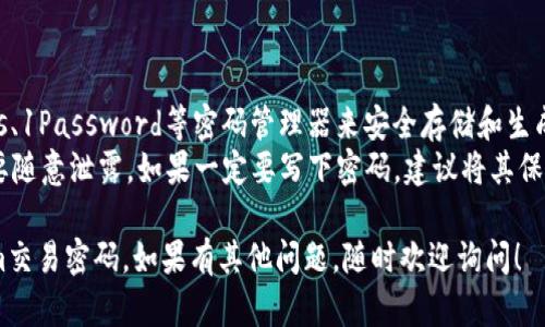 当你忘记了Tokenim交易平台的密码时，不必过于担心，下面是一个详细的解决方案，希望能帮助到你。

### 解决方案

1. **访问Tokenim官网：**
   首先，打开Tokenim的官方网站，确保你在安全和官方的站点上。

2. **找到登录页面：**
   在主页上，寻找“登录”或“我的账户”的链接，点击进入登录页面。

3. **点击“忘记密码？”：**
   在登录框中，你通常会看到一个“忘记密码？”的链接，点击这个链接。

4. **输入注册信息：**
   按照提示输入与账户关联的电子邮件地址或用户名。确保输入的信息准确无误。

5. **检查电子邮件：**
   系统会向你的邮箱发送一封重置密码的邮件。请检查收件箱，如果未在短时间内收到邮件，也请查看垃圾邮件文件夹。

6. **按照邮件中的指示重置密码：**
   找到邮件后，点击其中的链接，将会引导你到重置密码的页面。根据页面指示，设置一个新的密码。

7. **重新登录：**
   使用新设定的密码回到登录页面，输入电子邮件和新密码，进行登录。

### 注意事项

- *密码安全性：* 设置新密码时，确保它足够强大，包含字母、数字和特殊字符，这样能提升账户的安全性。
- *定期更新密码：* 建议定期更换密码，以确保账户安全。
- *启用双重验证：* 如果Tokenim支持双重验证功能，建议开启以增加账号安全性。

### 如果无法重置密码

如果上述步骤不能解决问题，你可以尝试以下途径：

- **联系客服：** 在Tokenim的官网，找到“联系方式”或“帮助中心”，通过提供的方式联系他们的客服支持团队，说明你的情况并请求帮助。
- **社交媒体：** 有时候，Tokenim可能在社交媒体平台（如Twitter或Facebook）上有官方账号，可以通过这些渠道寻求帮助。

### 避免密码遗忘的方法

- **使用密码管理器：** 可以使用如LastPass、1Password等密码管理器来安全存储和生成强密码。
- **备份：** 将密码记录在安全的地方，但不要随意泄露。如果一定要写下密码，建议将其保存在一个加密文件或安全的纸质备忘录中。

通过以上方法，相信你能顺利找回你的Tokenim交易密码。如果有其他问题，随时欢迎询问！