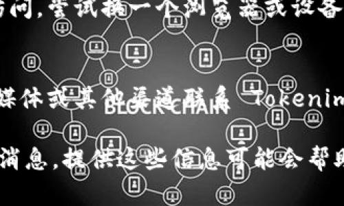 如果你无法访问 Tokenim 的官方网站，可能是由于多种原因导致的。以下是一些可能的解决方案和建议：

1. **检查网络连接**：
   - 确保你的网络连接正常，可以尝试访问其他网站来确认。

2. **使用VPN**：
   - 如果 Tokenim 的网站在你的地区被屏蔽，使用VPN可能会帮助你绕过这些限制。

3. **清除浏览器缓存**：
   - 有时，浏览器的缓存可能会导致加载问题。尝试清除缓存，然后重试。

4. **检查网址**：
   - 确保你输入的网址是正确的，没有拼写错误。

5. **尝试不同的浏览器或设备**：
   - 有时浏览器的兼容性问题可能导致无法访问。尝试换一个浏览器或设备来访问。

6. **联系支持团队**：
   - 如果以上方法都无效，可以尝试通过社交媒体或其他渠道联系 Tokenim 的支持团队，询问是否有网站维护或其他问题。

如果你有更多具体的信息，比如是否遇到了错误消息，提供这些信息可能会帮助更精确的诊断问题。