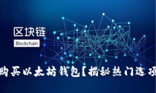 如何选择和购买以太坊钱包？揭秘热门选项与潜在风险
