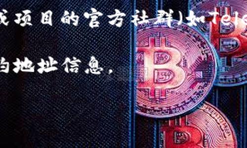 要查找特定的Token信息，比如其合约地址（tokenim地址），你可以采取以下步骤：

1. **区块浏览器**：访问一个区块链浏览器，例如 Etherscan（用于以太坊）或 BscScan（用于币安智能链）。在搜索框中输入该代币的名称或符号，通常可以找到相关信息。

2. **项目官网**：许多加密货币项目会在其官网上公布代币的智能合约地址。

3. **社交媒体和社区**：查看相关的社交媒体平台（如Twitter、Reddit）或项目的官方社群（如Telegram、Discord），因为项目团队或其他用户常会分享这些信息。

4. **加密货币交易所**：很多交易所也会列出交易的代币及其相关的合约地址信息。

如果你能提供一个特定的Token名称，我可以帮你更进一步的信息查找。