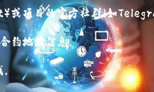 要查找特定的Token信息，比如其合约地址（tokenim地址），你可以采取以下步骤：

1. **区块浏览器**：访问一个区块链浏览器，例如 Etherscan（用于以太坊）或 BscScan（用于币安智能链）。在搜索框中输入该代币的名称或符号，通常可以找到相关信息。

2. **项目官网**：许多加密货币项目会在其官网上公布代币的智能合约地址。

3. **社交媒体和社区**：查看相关的社交媒体平台（如Twitter、Reddit）或项目的官方社群（如Telegram、Discord），因为项目团队或其他用户常会分享这些信息。

4. **加密货币交易所**：很多交易所也会列出交易的代币及其相关的合约地址信息。

如果你能提供一个特定的Token名称，我可以帮你更进一步的信息查找。