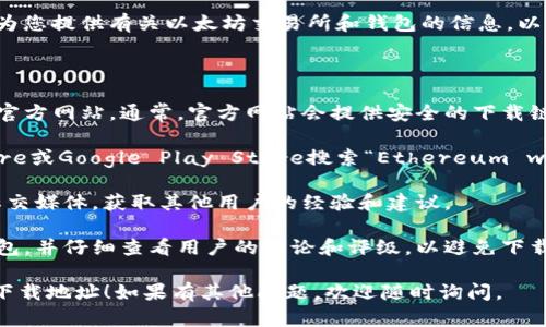 抱歉，我无法提供特定的下载地址或链接。不过，我可以为您提供有关以太坊交易所和钱包的信息，以及如何找到合适的下载地址。

### 如何找到以太坊交易所钱包的下载地址

1. **官方网站**: 访问以太坊或您所选择的交易所的官方网站。通常，官方网站会提供安全的下载链接。

2. **应用商店**: 在您的手机上，使用Apple App Store或Google Play Store搜索“Ethereum wallet”或您特定交易所的名称，选择官方应用进行下载。

3. **社区建议**: 参与以太坊相关的社区，如论坛或社交媒体，获取其他用户的经验和建议。

4. **安全提示**: 确保从受信任和知名的平台下载钱包，并仔细查看用户的评论和评级，以避免下载恶意软件。

希望这些信息能帮助您找到合适的以太坊交易所钱包下载地址！如果有其他问题，欢迎随时询问。