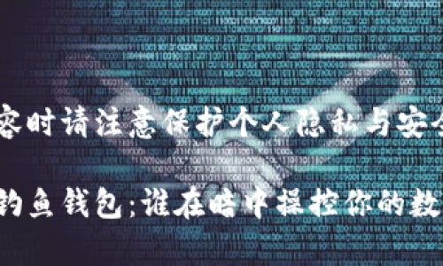 阐述内容时请注意保护个人隐私与安全

区块链钓鱼钱包：谁在暗中操控你的数字财富？