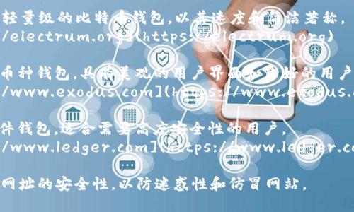 比特币钱包的官网有很多，具体取决于您想使用哪种钱包。以下是一些知名的比特币钱包及其官网：

1. **Blockchain.com** - 一个用户友好的在线比特币钱包，适合初学者。
   - 官网地址: [https://www.blockchain.com](https://www.blockchain.com)

2. **Coinbase** - 一个非常受欢迎的加密货币交易平台，同时也提供钱包服务。
   - 官网地址: [https://www.coinbase.com](https://www.coinbase.com)

3. **Electrum** - 一款轻量级的比特币钱包，以其速度和简洁著称。
   - 官网地址: [https://electrum.org](https://electrum.org)

4. **Exodus** - 一款多币种钱包，具有美观的用户界面和良好的用户体验。
   - 官网地址: [https://www.exodus.com](https://www.exodus.com)

5. **Ledger** - 提供硬件钱包，适合需要高度安全性的用户。
   - 官网地址: [https://www.ledger.com](https://www.ledger.com)

在访问任何网站时，请确保网址的安全性，以防迷惑性和仿冒网站。