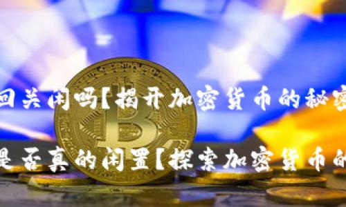 比特币钱包回关闲吗？揭开加密货币的秘密

比特币钱包是否真的闲置？探索加密货币的迷思与机会