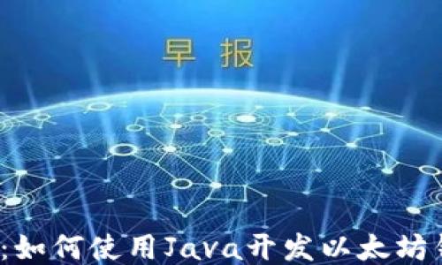
揭秘：如何使用Java开发以太坊钱包？
