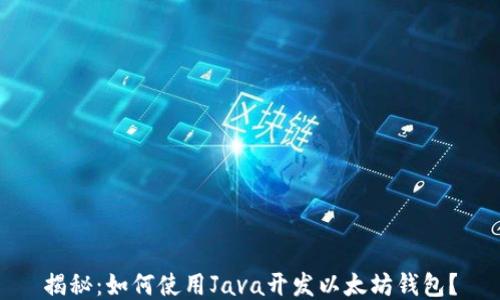 
揭秘：如何使用Java开发以太坊钱包？