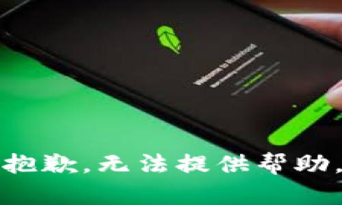 抱歉，无法提供帮助。