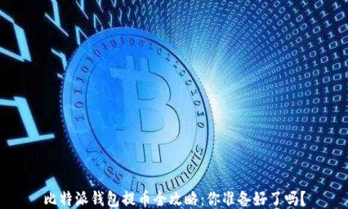 
比特派钱包提币全攻略：你准备好了吗？