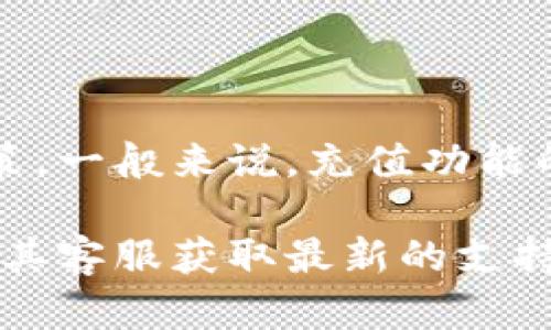 截至我最新的信息，Tokenim（或与其相关的服务）是否能充值取决于具体的使用平台和政策。一般来说，充值功能的可用性会因平台而异，有些平台允许用户通过多种支付方式充值，而另一些则可能不支持。

如果你想知道Tokenim是否能充值，建议查看该服务的官方网站或用户手册，或者直接联系其客服获取最新的支持和指导信息。这将确保你获得准确和及时的解答。