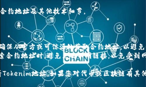 要查看Tokenim地址，您可以遵循以下步骤，这里以显示如何查看区块链上的代币（token）地址为例：

### 方法一：使用区块链浏览器

1. **选择合适的区块链浏览器**  
   根据您想要查询的代币所属的区块链，选择相应的区块链浏览器。例如：  
   - Ethereum可以使用Etherscan（https://etherscan.io/）  
   - Binance Smart Chain可以使用BscScan（https://bscscan.com/）

2. **搜索代币合约地址**  
   在区块链浏览器的搜索栏中输入您想要查看的代币名称或合约地址。

3. **查看代币信息**  
   查找的代币信息页面通常提供代币的合约地址、持有者数量、交易历史等信息。

### 方法二：使用去中心化钱包

1. **打开去中心化钱包**  
   使用您的去中心化钱包（如Metamask、Trust Wallet等）。

2. **查看资产**  
   在钱包的资产部分，您会看到已持有的代币。如果未添加代币，则需要手动添加。

3. **查找代币详情**  
   点击您感兴趣的代币，通常会显示合约地址和其他相关信息。

### 方法三：项目官网或白皮书

1. **访问项目官网**  
   若该代币具有官方网站，通常在官网的“关于”或“文档”部分会列出合约地址。

2. **查阅白皮书**  
   项目的白皮书也会包含合约地址及其他技术细节。

### 注意事项

- **确认信息来源**：始终确保从官方或可信源处获取合约地址，以避免假冒代币。
- **小心钓鱼**：当您在搜索合约地址时，避免点击不明链接，以免受到网络钓鱼的攻击。

希望这些步骤能帮助您查看Tokenim地址。如果您对代币或区块链有其他问题，欢迎询问！