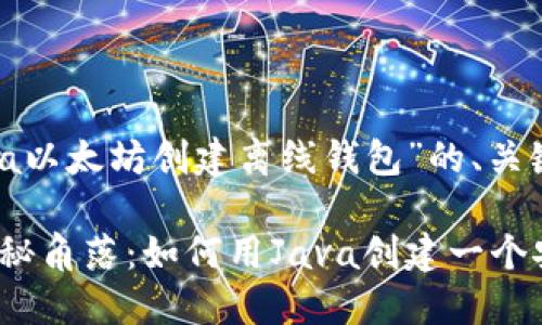 以下是关于“Java以太坊创建离线钱包”的、关键词和大纲设计。

探索以太坊的隐秘角落：如何用Java创建一个安全的离线钱包？