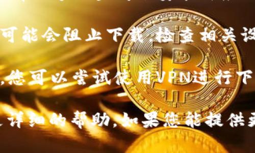 很抱歉，您提到的“tokenim”可能是一个特定的应用程序、软件或服务。下载问题可能由多个因素引起，包括但不限于以下几种情况：

1. **网络连接问题**：检查您当前的网络连接，确保网络稳定。

2. **官方网站问题**：确认您访问的下载网址是正确的，可以从其官方网站下载。如果官网出现故障，也可能导致无法下载。

3. **设备兼容性**：确保您的设备与tokenim的系统要求相符，某些应用可能在特定操作系统或版本下不可用。

4. **存储空间不足**：检查您的设备存储空间，确保有足够的空间来安装新应用。

5. **防火墙或安全软件**：某些防火墙或安全软件可能会阻止下载，检查相关设置以确保允许下载。

6. **地区限制**：某些应用在特定地区可能不可用，您可以尝试使用VPN进行下载。

建议您查看官方支持文档或联系技术支持以获得更详细的帮助。如果您能提供更多的背景信息，我将能够帮助您更好地解决问题。