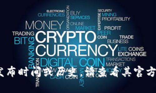 Tokenim 是一个较新的项目，具体发布时间可能会随着信息更新而变化。有关 Tokenim 的准确发布时间或历史，请查看其官方网站或相关的区块链社区信息。如果需要进一步的信息或分析，请告诉我，我将竭诚为您提供帮助。