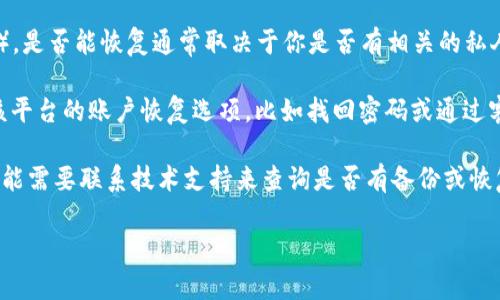 关于“tokenim 是否能恢复”的问题，具体恢复的可能性取决于上下文。以下是一些可能的情况：

1. **数字货币和代币**：如果你指的是某种数字货币的代币（token），是否能恢复通常取决于你是否有相关的私人密钥、助记词或恢复短语。如果这些信息仍在，那么恢复是有可能的。

2. **账户恢复**：如果你是指某个平台的用户 token，则需要检查该平台的账户恢复选项，比如找回密码或通过客户支持寻求帮助。

3. **技术故障或丢失**：如果 tokenim 是由于技术故障丢失的，可能需要联系技术支持来查询是否有备份或恢复的办法。

如果你能提供更具体的信息或背景，我可以更好地帮助你。