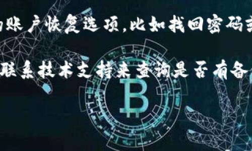 关于“tokenim 是否能恢复”的问题，具体恢复的可能性取决于上下文。以下是一些可能的情况：

1. **数字货币和代币**：如果你指的是某种数字货币的代币（token），是否能恢复通常取决于你是否有相关的私人密钥、助记词或恢复短语。如果这些信息仍在，那么恢复是有可能的。

2. **账户恢复**：如果你是指某个平台的用户 token，则需要检查该平台的账户恢复选项，比如找回密码或通过客户支持寻求帮助。

3. **技术故障或丢失**：如果 tokenim 是由于技术故障丢失的，可能需要联系技术支持来查询是否有备份或恢复的办法。

如果你能提供更具体的信息或背景，我可以更好地帮助你。
