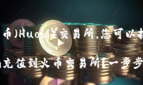 要将Tokenim充值到火币（Huobi）交易所，您可以按照以下步骤进行操作：

### 如何将Tokenim充值到火币交易所？一步步教你轻松完成