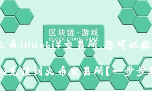 要将Tokenim充值到火币（Huobi）交易所，您可以按照以下步骤进行操作：

### 如何将Tokenim充值到火币交易所？一步步教你轻松完成
