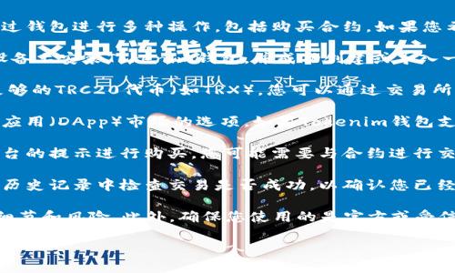 在使用Tokenim钱包进行TRC（TRON链）交易时，可以通过钱包进行多种操作，包括购买合约。如果您希望在Tokenim钱包上购买合约，您需要遵循以下步骤：

1. **下载并安装Tokenim钱包**：确保您已经在您的设备上安装Tokenim钱包，并成功创建或导入一个钱包。

2. **充值TRC20代币**：确认您的Tokenim钱包中有足够的TRC20代币（如TRX）。您可以通过交易所或其他钱包转账TRC20代币到您的Tokenim钱包中。

3. **访问合约市场**：在钱包中，查找合约或去中心化应用（DApp）市场的选项。如果Tokenim钱包支持DApp浏览器，您可以直接访问相关的合约购买页面。

4. **选择并购买合约**：在找到合适的合约后，按照平台的提示进行购买。您可能需要与合约进行交互，例如确认交易或签名。

5. **确认交易**：在您完成购买后，请确保在您的钱包历史记录中检查交易是否成功，以确认您已经成功购买了合约。

请注意，购买合约时要谨慎，确保您了解所交易合约的细节和风险。此外，确保您使用的是官方或受信任的DApp，以避免可能的欺诈。

如果有更具体的问题或需要进一步的帮助，请随时询问！