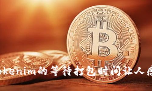为什么Tokenim的等待打包时间让人感到困惑？