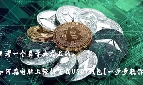 思考一个易于大众且的

如何在电脑上轻松下载USDT钱包？一步步教你！