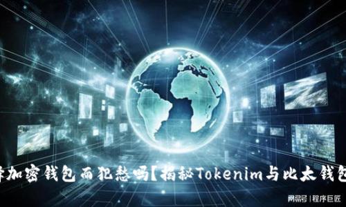 你还在为选择加密钱包而犯愁吗？揭秘Tokenim与比太钱包的真实对决！