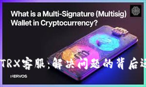 揭秘tokenimTRX客服：解决问题的背后还有哪些秘密？