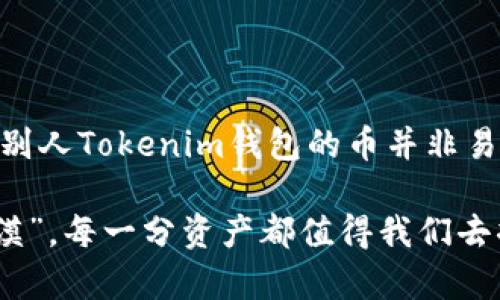 提到别人Tokenim钱包的币能找回吗？揭开你所不知道的背后真相！

Tokenim钱包, 加密货币, 找回资产, 钱包安全/guanjianci

一、引言：当币消失时的无助感
在这个数字化的时代，越来越多的人投身于加密货币的世界，Tokenim作为一款新的数字钱包吸引了众多用户。然而，就像《查理与巧克力工厂》中的巧克力一般，总有些美好带着一丝意外。或许，你也曾在某个夜晚，因钱包里的币意外消失而心生不安。这种无助感正如《大闹天宫》中孙悟空被困的绝望，寻找解决的钥匙，便成了每个人面临的挑战。

二、Tokenim钱包的安全性分析
要明确是否能找回别人Tokenim钱包的币，首先需要对Tokenim钱包的机制有一个清晰的理解。Tokenim钱包就像一座虚拟的金库，里面存放着每个用户的数字资产。但是，这个金库的安全性极为重要，因为很多因素会影响到币的安全存放。

三、丢失币的原因分析
币的丢失可能有多种原因，类似生活中的诸多意外。它们就像飞驰而过的流星，瞬息万变。以下是一些常见的丢失币的原因：
ul
    li账户被盗：就如同家里的大门没有锁一样，数字钱包若不加强保护，便会引来“窃贼”。/li
    li错误转账：转账信息就像导航，偏差一点可能导致刹那间的失误，你的币可能飞往未知的目的地。/li
    li忘记私钥：私钥就像是数字货币的“正门钥匙”，失去它便无法进入。/li
/ul

四、找回资产的可能性
对于丢失的币，找回的希望有多大呢？这就像一场寻宝游戏，虽然前路艰辛，但并非绝无可能。
ul
    li联系Tokenim客服：一旦发现问题，第一时间联系官方客服就像在沙漠中发现绿洲，能够为你提供必要的帮助和支持。/li
    li查看转账记录：打开区块链的透明性，就像一台无止境的放映机，回放每一笔交易，找出问题的根源。/li
    li社区求助：在Tokenim的用户社区中求助，与其他用户互动分享经验，或许会开辟新的思路和解决方案。/li
/ul

五、如何加强Tokenim钱包的安全性
生活中总有一些黄金法则可以避免不必要的损失，Tokenim钱包的使用亦然。我们需要采取一系列的安全措施，让自己的“金库”更为坚固：
ul
    li定期更换密码：就如同每隔一段时间更换家中保险箱的密码，保持新鲜与安全。确保使用复杂的密码组合，避免被轻易破解。/li
    li启用双重验证：像加上一把额外的锁，双重验证为你提供了层层保护，阻挡不法分子。/li
    li备份私钥：私钥的备份就如同在图书馆中记录的重要书籍，失去会造成无法弥补的损失。定期将其保存在安全的地带。/li
/ul

六、结论：无论如何保持冷静和理智
在面对数字资产的损失时，保持冷静和理智是解决任何问题的关键。许多事情正如生活的海洋一样汹涌澎湃，但我们只需在波涛中找到自己的方向。虽然找回别人Tokenim钱包的币并非易事，但通过合作与努力，依然有机会找到失落的财富。记住，每一次经历都是一次学习，而每一次教训都是通往成熟的阶梯。

人生的旅途充满挑战和机遇，希望每位用户都能在加密货币的世界中找到自己的位置，守住自己的财富。就像《追风筝的人》中所言“为你，我愿意放弃整片沙漠”，每一分资产都值得我们去捍卫和珍惜。